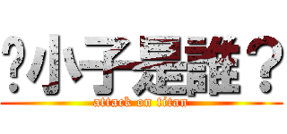 你小子是誰？ (attack on titan)