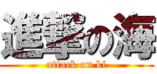 進撃の海 (attack on ki)