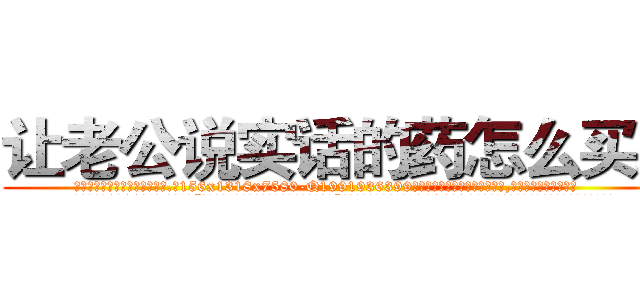 让老公说实话的药怎么买到 (让老公说实话的药怎么买到【电.话156x1318x7580-Q1991936399鑫宏药业】我们做的是长期生意,靠的是老客户长期支持
参考消息网2月20日报道 韩媒称，“剩女多、离婚率高的城市，房价一定会上涨。”这是中国经济学家金岩石2016年12月参加在上海举行的房地产相关论坛时说的话。
)