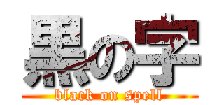 黒の字 (black on spell)