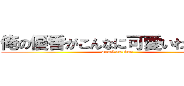 俺の優香がこんなに可愛いわけがない (attack on titan)