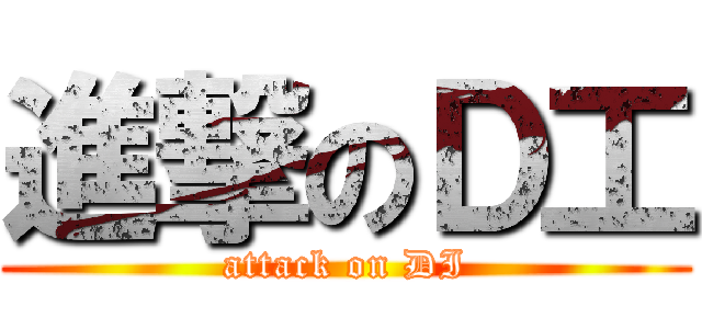 進撃のＤ工 (attack on DI)