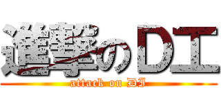 進撃のＤ工 (attack on DI)