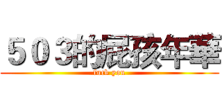 ５０３的屁孩年華 (fuck you)