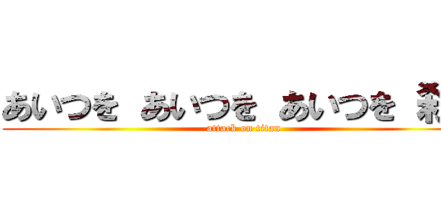 あいつを あいつを あいつを 殺す (attack on titan)