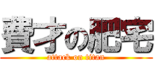 費才の肥宅 (attack on titan)