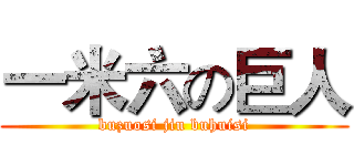 一米六の巨人 (buzuosi jiu buhuisi)