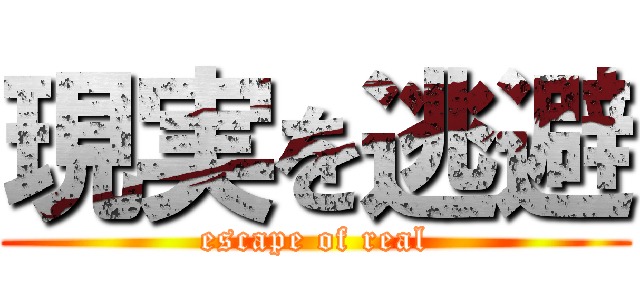 現実を逃避 (escape of real)