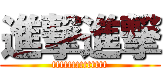 進撃進撃 (tttttttttttttt)