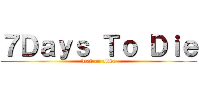 ７Ｄａｙｓ Ｔｏ Ｄｉｅ (dead or alive)