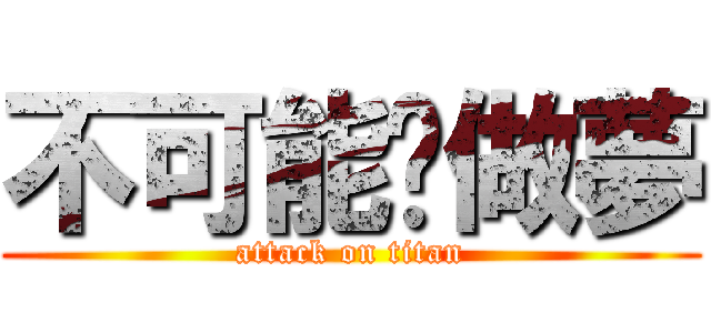 不可能你做夢 (attack on titan)