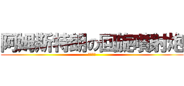 阿姆斯特朗の回旋噴射炮 (。。。。)