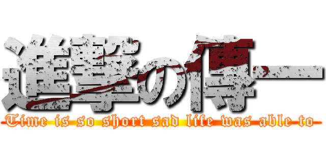 進撃の傳一 (Time is so short sad life was able to)