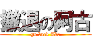 撤退の阿古 (go back Ako)