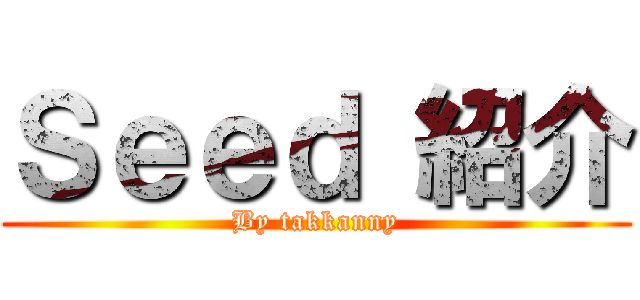 Ｓｅｅｄ 紹介 (By takkanny)