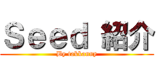 Ｓｅｅｄ 紹介 (By takkanny)