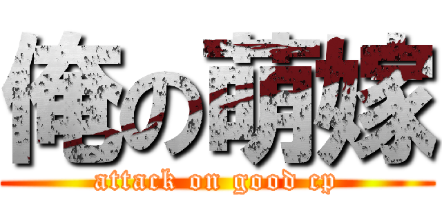 俺の萌嫁 (attack on good cp)