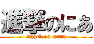 進撃のにあ (attack on titan)