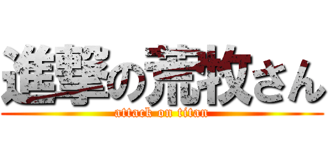 進撃の荒牧さん (attack on titan)