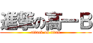 進撃の高一Ｂ (attack on titan)