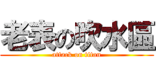 老表の吹水區 (attack on titan)