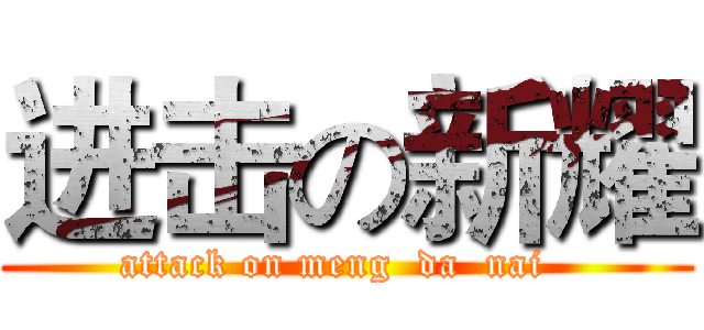 进击の新耀 (attack on meng  da  nai  )