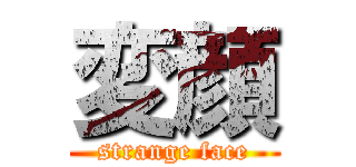 変顔 (strange face)