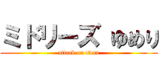ミドリーズ ゆめり (attack on titan)