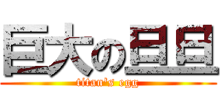 巨大の旦旦 (titan\'s egg)
