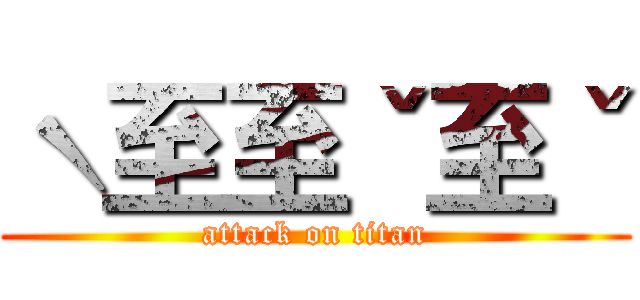 ˋ至至ˇ至ˇ (attack on titan)
