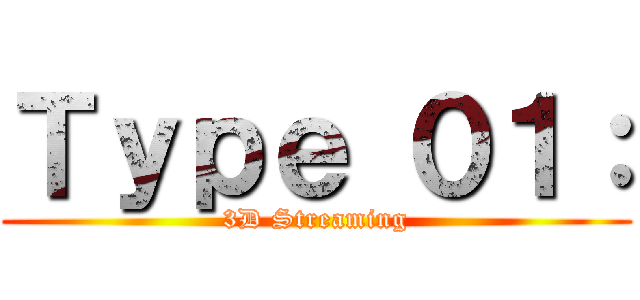 Ｔｙｐｅ ０１： (3D Streaming)