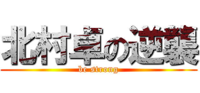 北村卓の逆襲 (be strong)