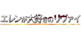エレンが大好きのリヴァイ (attack on titan)