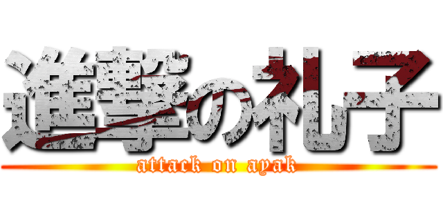 進撃の礼子 (attack on ayak)
