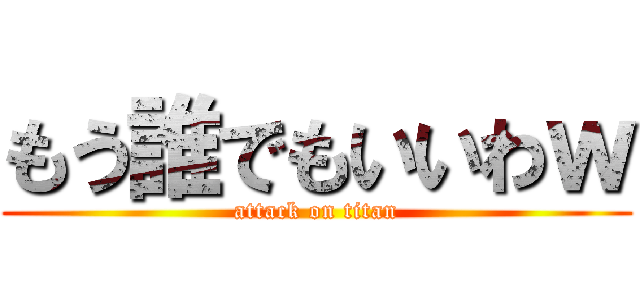 もう誰でもいいわｗ (attack on titan)