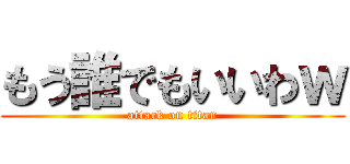 もう誰でもいいわｗ (attack on titan)