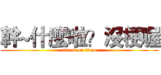 幹~什麼啦？沒梗喔 (attack on titan)