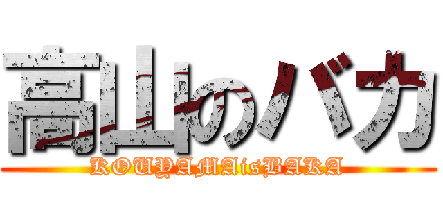 高山のバカ (KOUYAMAisBAKA)