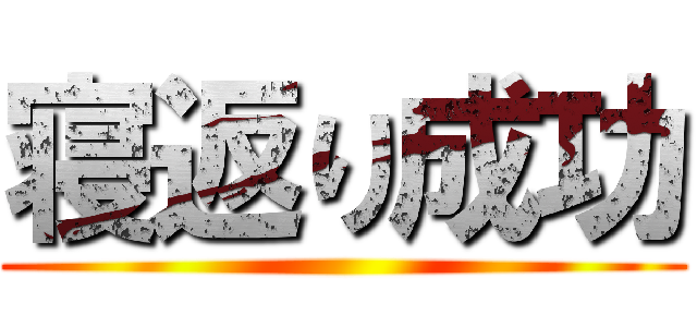 寝返り成功 ()