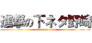 進撃の下ネタ野崎 (attack on titan)