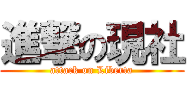 進撃の現社 (attack on Liberta)