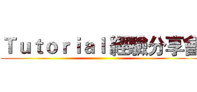 Ｔｕｔｏｒｉａｌ 經驗分享會 ()