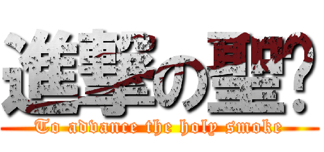 進撃の聖腾 (To advance the holy smoke)