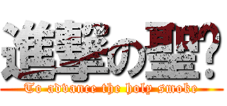 進撃の聖腾 (To advance the holy smoke)