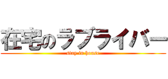 在宅のラブライバー (stay in house)