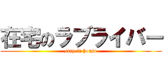 在宅のラブライバー (stay in house)