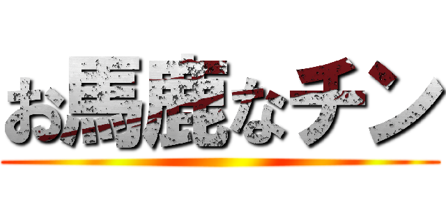 お馬鹿なチン ()