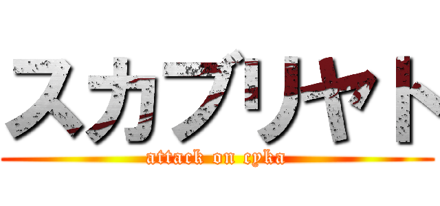 スカブリヤト (attack on cyka)