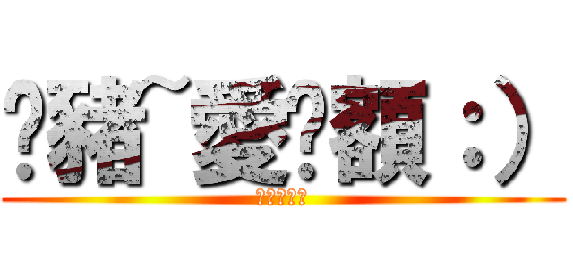 蹦豬~愛妳額：） (喔吧甘那賽)