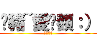 蹦豬~愛妳額：） (喔吧甘那賽)